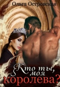 Кто ты, моя королева - Ольга Островская