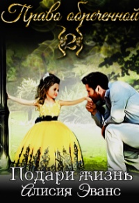 Право обреченной. Подари жизнь - Алисия Эванс
