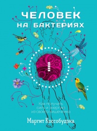 Человек на бактериях. Как получать силу и энергию из своего кишечника - Маргит Коссобудзка