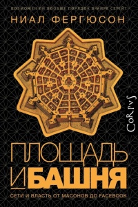 Площадь и башня. Cети и власть от масонов до Facebook - Ниал Фергюсон