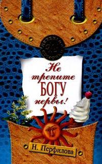 Не трепите богу нервы! - Наталья Перфилова