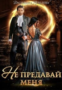 Не предавай меня - Василина Лебедева