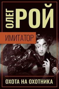 Имитатор. Книга четвертая. Охота на охотника - Олег Рой