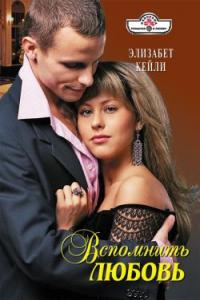 Вспомнить любовь - Элизабет Кейли