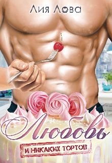 Любовь. И никаких тортов! (СИ) - Лия Лова