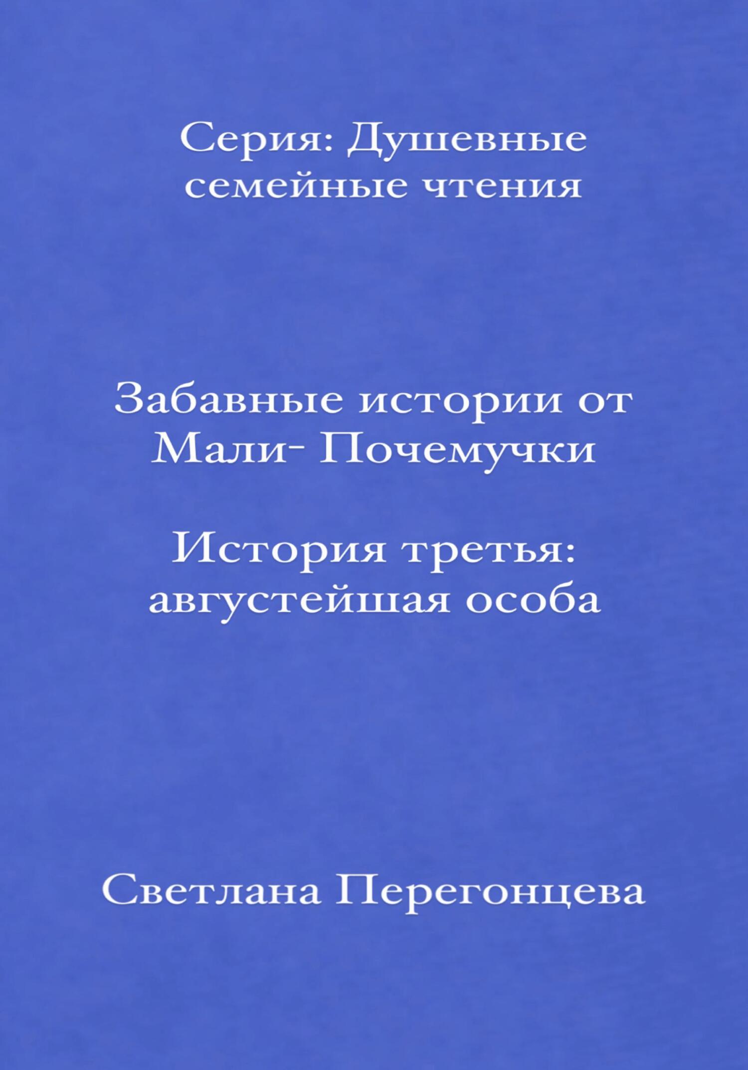 Забавные истории от Мали-Почемучки. История третья. Августейшая особа. Серия «Душевные семейные чтения» - Светлана Перегонцева