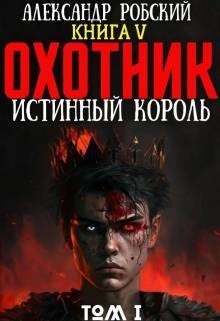 Охотник 5: Истинный Король Том 1 - Александр Робский