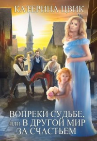 Вопреки судьбе, или В другой мир за счастьем - Катерина Цвик