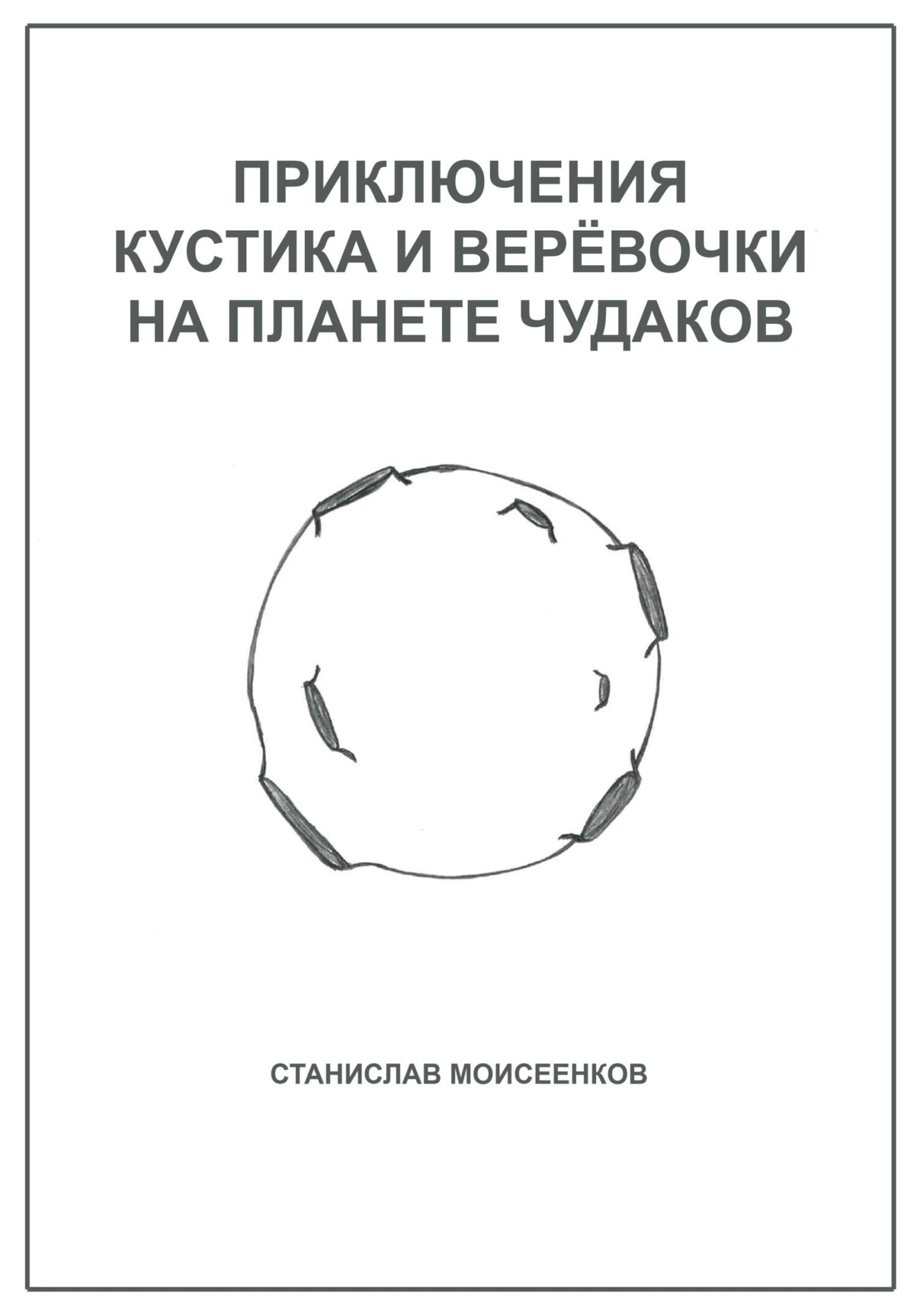 Приключения Кустика и Верёвочки на Планете чудаков - Станислав Моисеенков