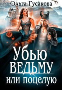 Убью ведьму или поцелую - Ольга Гусакова