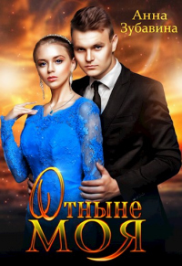 Отныне моя - Анна Зубавина