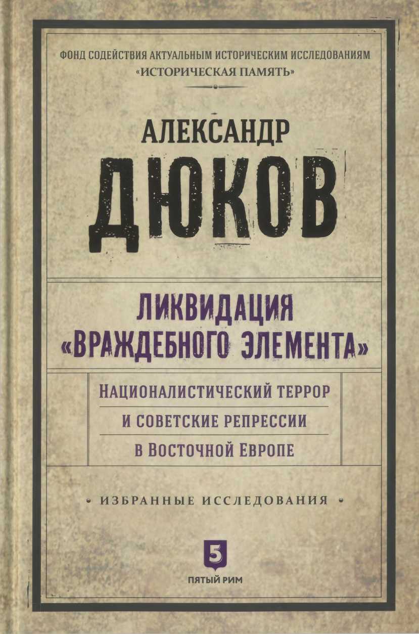 Ликвидация враждебного элемента: Националистический террор и советские репрессии в Восточной Европе - Александр Решидеович Дюков