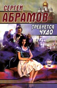 Требуется чудо - Сергей Абрамов