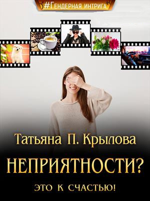 Неприятности? Это к счастью! - Татьяна Петровна Крылова