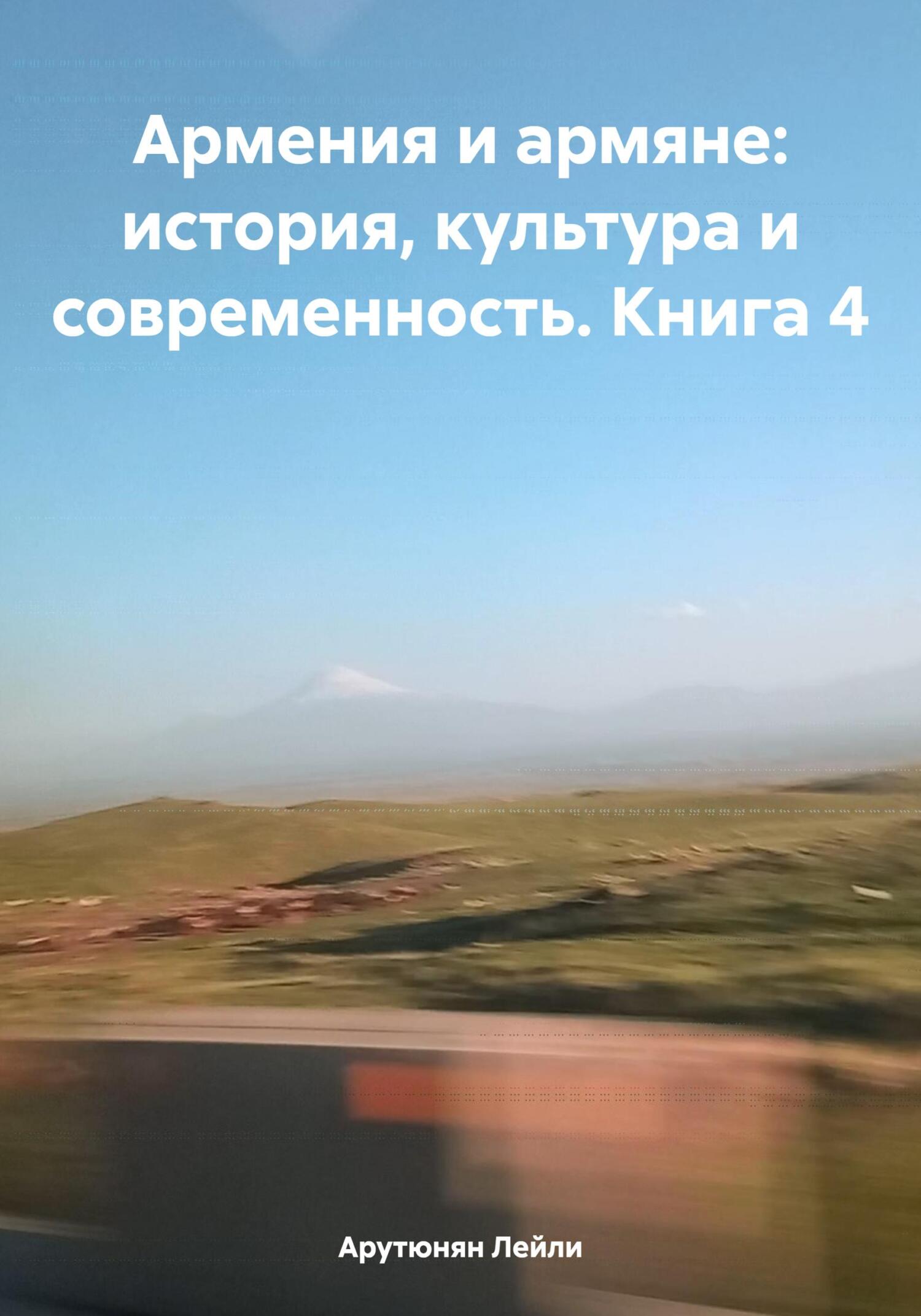 Армения и армяне: история, культура и современность. Kнига 4 - Лейли Арутюнян