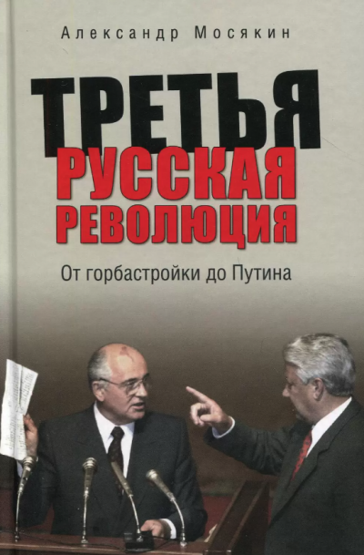 Александр Мосякин - Третья русская революция. От горбастройки до Путина