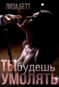Ты будешь умолять - Лиза Бетт