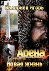 Арена. Новая жизнь. Книга первая - Игорь Валериев