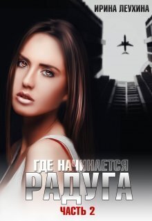 Где начинается радуга? Часть 2 - Ирина Леухина
