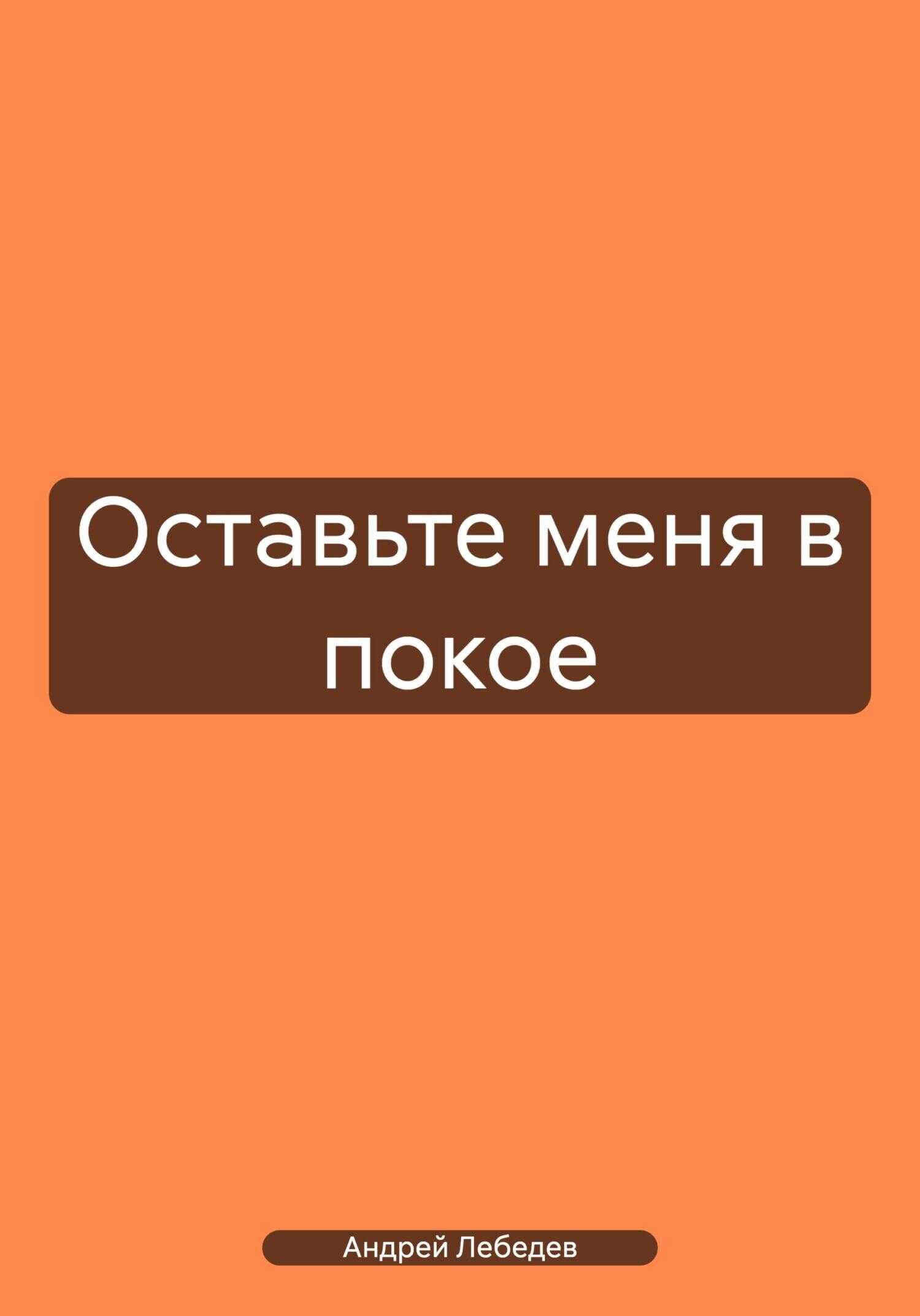 Оставьте меня в покое - Андрей Лебедев