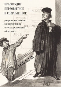 Правосудие первобытное и современное. Разрешение споров в анархистских и государственных обществах - Боб Блэк