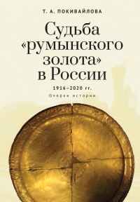 Судьба «румынского золота» в России 1916–2020. Очерки истории - Татьяна Покивайлова