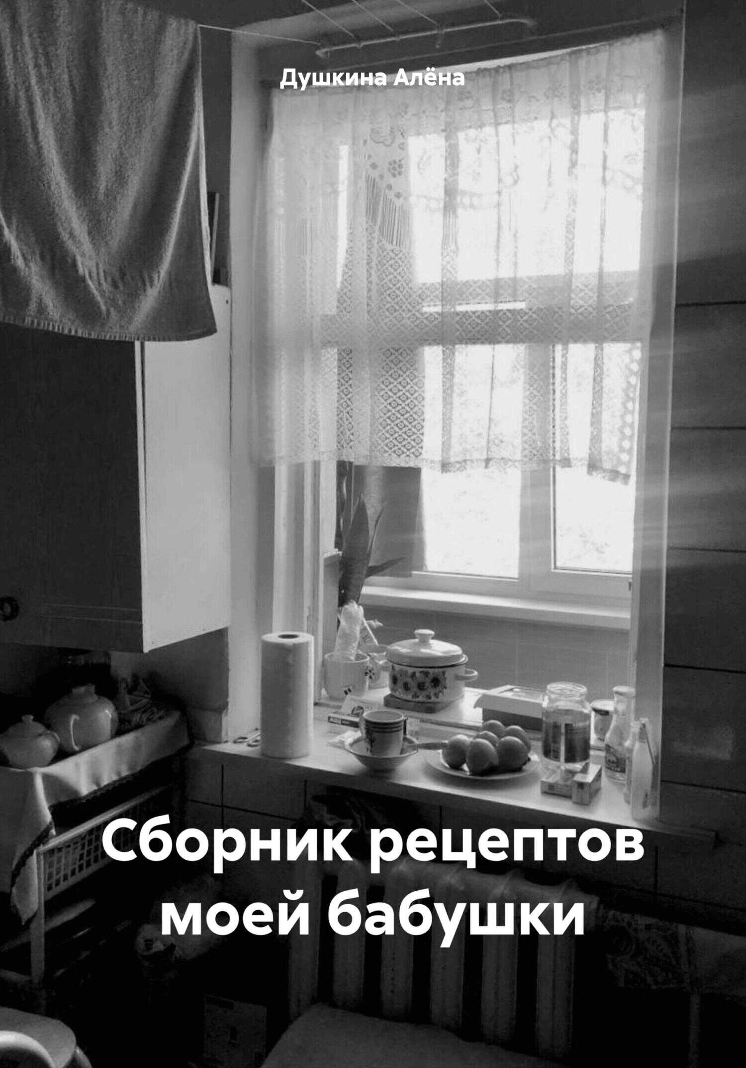 Сборник рецептов моей бабушки - Алёна Олеговна Душкина