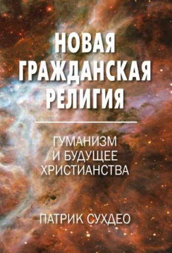 Судхео Патрик - Новая гражданская религия. Гуманизм и будущее христианства