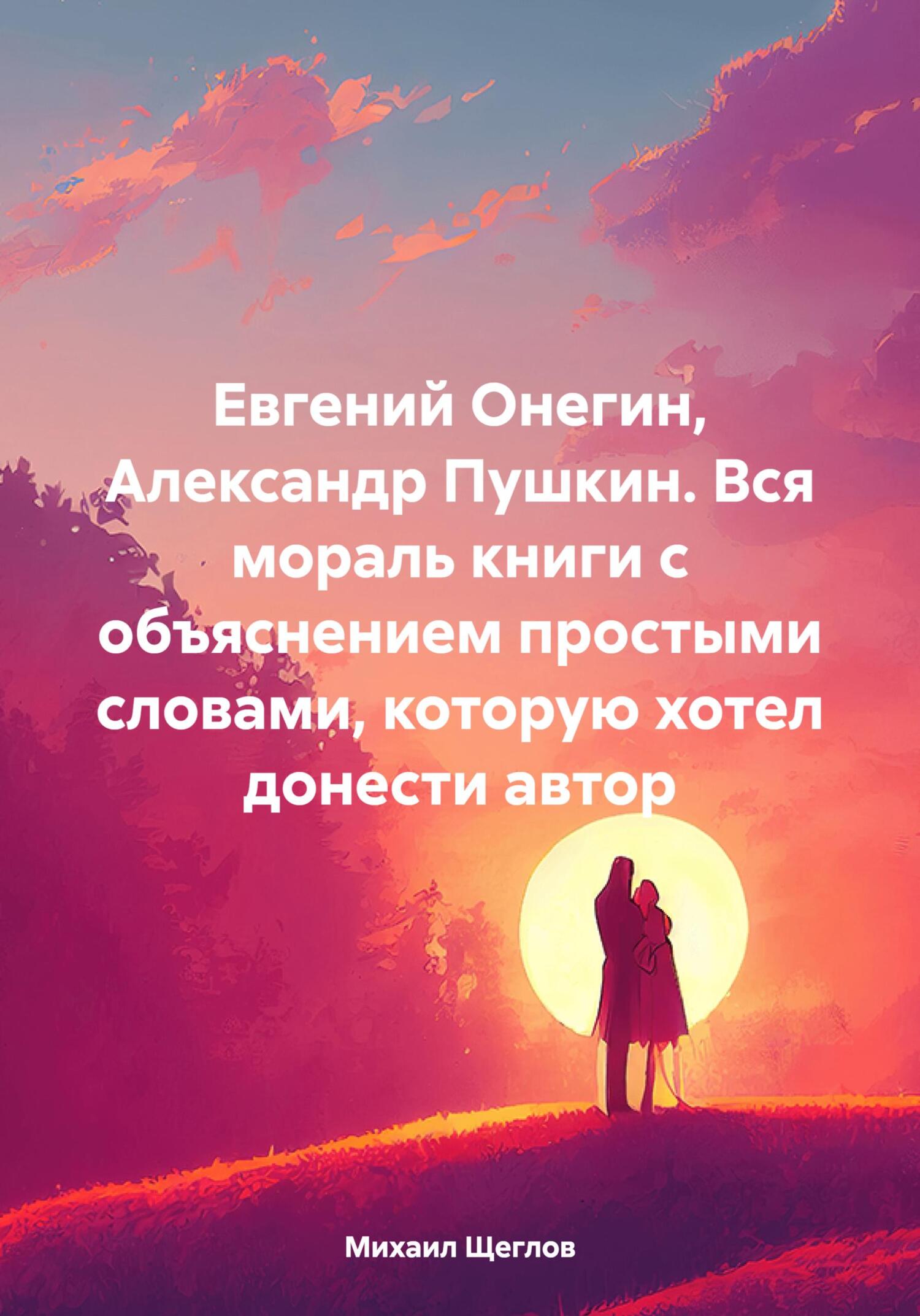 Евгений Онегин, Александр Пушкин. Вся мораль книги с объяснением простыми словами, которую хотел донести автор - Михаил Щеглов