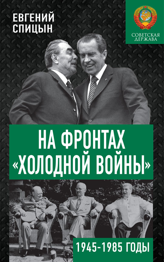 На фронтах «холодной войны». Советская держава в 1945–1985 годах - Евгений Юрьевич Спицын