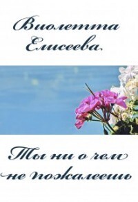 Ты ни о чем не пожалеешь - Виолетта Елисеева