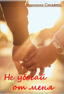 Не убегай от меня - Марианна Сильвер