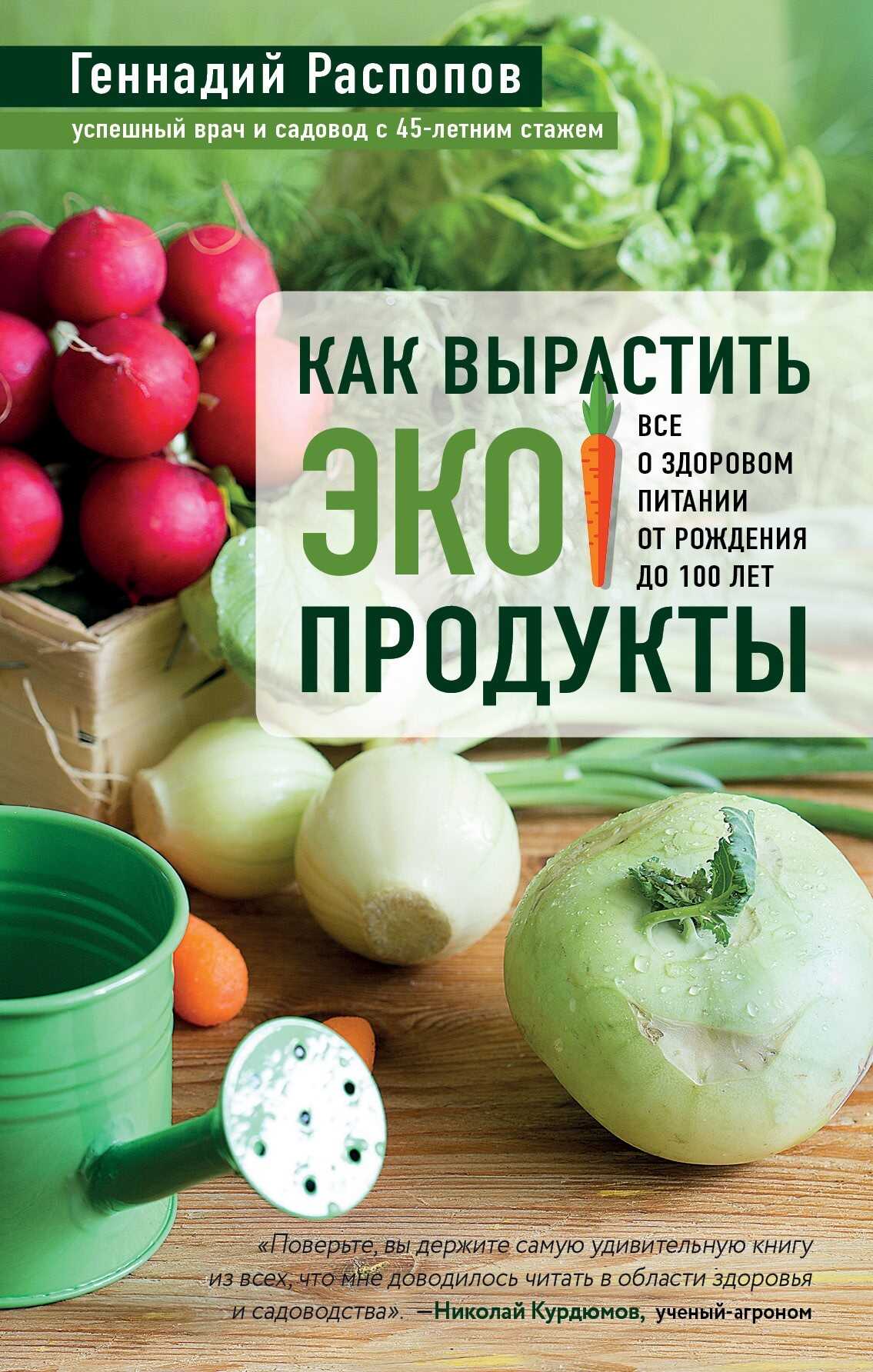 Как вырастить экопродукты. Все о здоровом питании от рождения до 100 лет - Геннадий Федорович Распопов