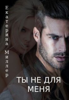 Ты не для меня - Екатерина Миллер