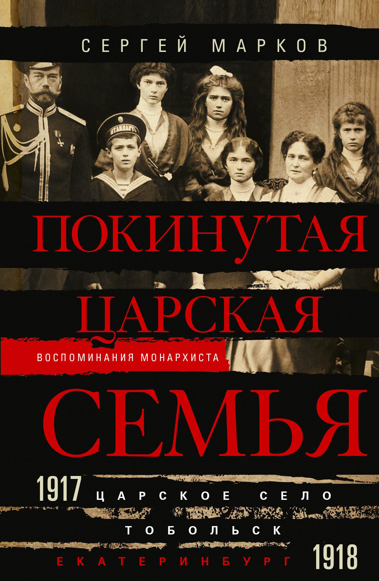 Покинутая царская семья. Царское Село – Тобольск – Екатеринбург. 1917—1918 - Сергей Владимирович Марков
