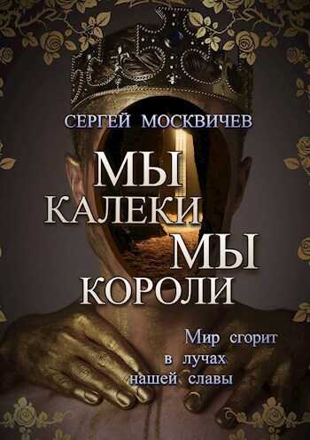 Мы - калеки. Мы - короли - Сергей Александрович Москвичев