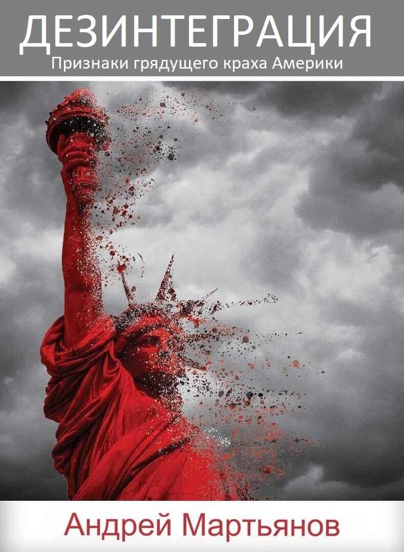 Дезинтеграция. Признаки грядущего краха Америки - Андрей Леонидович Мартьянов
