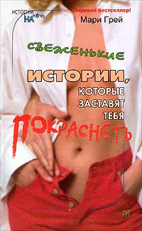 Свеженькие истории, которые заставят тебя покраснеть - Мари Грей