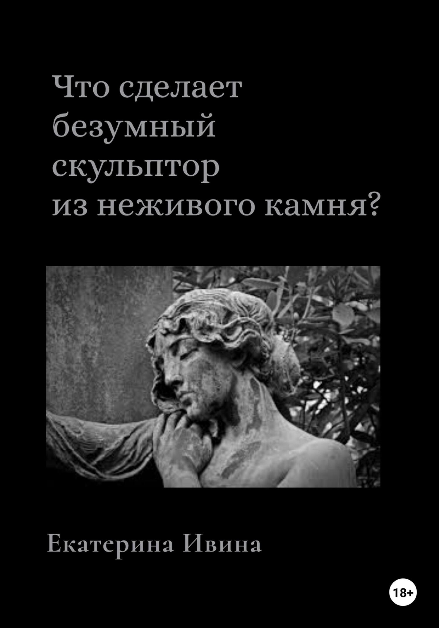 Что сделает безумный скульптор из неживого камня? - Екатерина Ивина