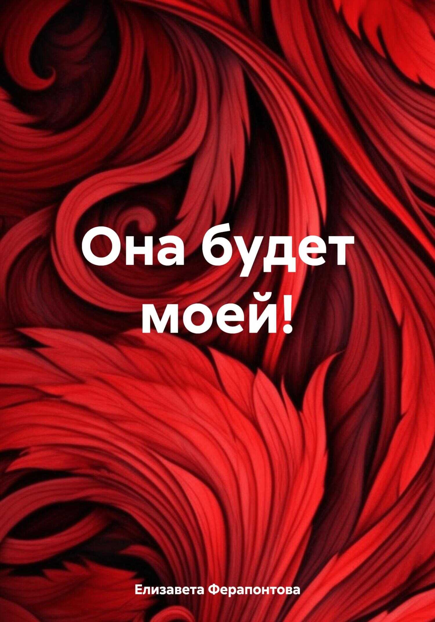 Она будет моей! - Елизавета Ферапонтова
