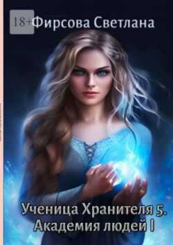 Ученица Хранителя – 5. Академия людей – 1 - Светлана Дмитриевна Фирсова
