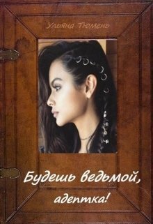 Будешь ведьмой, адептка! - Ульяна Тюмень