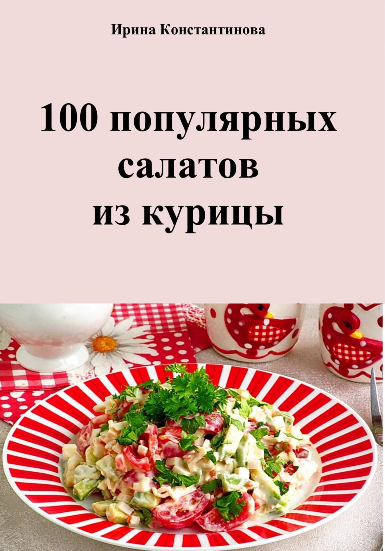 100 популярных салатов из курицы - Ирина Геннадьевна Константинова