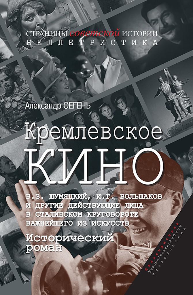 Кремлевское кино (Б.З. Шумяцкий, И.Г. Большаков и другие действующие лица в сталинском круговороте важнейшего из искусств) - Александр Юрьевич Сегень