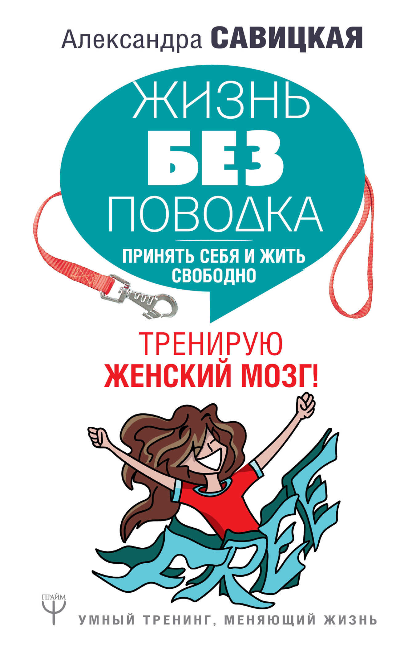 Жизнь без поводка. Принять себя и жить свободно. Тренирую женский мозг - Александра Михайловна Савицкая