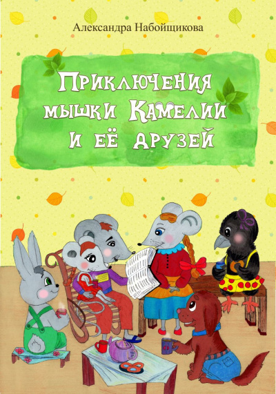 Набойщикова Александра – Приключения мышки Камелии и её друзей