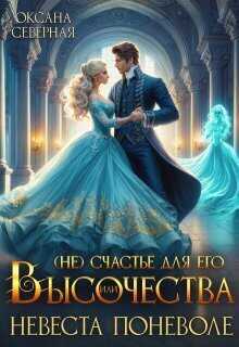 (Не)счастье для Его Высочества, или невеста поневоле - Оксана Северная