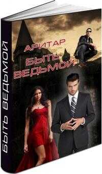 Быть ведьмой [СИ] - Аритар