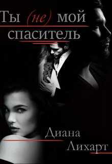 Ты (не) мой спаситель - Диана Лихарт