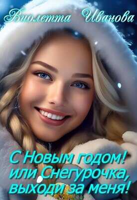 С Новым годом! Или Снегурочка, выходи за меня! - Виолетта Иванова